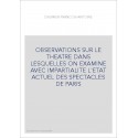 OBSERVATIONS SUR LE THEATRE DANS LESQUELLES ON EXAMINE AVEC IMPARTIALITE L'ETAT ACTUEL DES SPECTACLES DE PARIS