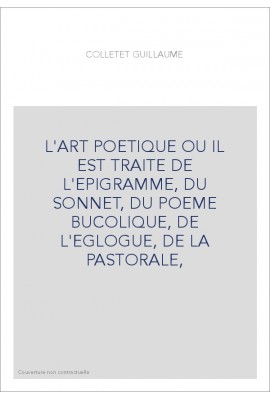 L'ART POETIQUE OU IL EST TRAITE DE L'EPIGRAMME, DU SONNET, DU POEME BUCOLIQUE, DE L'EGLOGUE, DE LA PASTORALE,