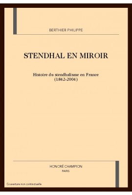 STENDHAL EN MIROIR. HISTOIRE DU STENDHALISME EN FRANCE (1842-2004)