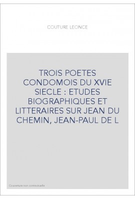 TROIS POETES CONDOMOIS DU XVIE SIECLE : ETUDES BIOGRAPHIQUES ET LITTERAIRES SUR JEAN DU CHEMIN, JEAN-PAUL DE L