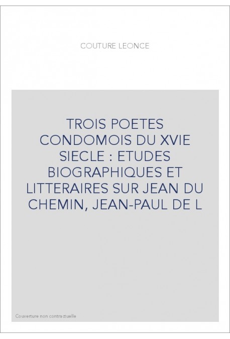 TROIS POETES CONDOMOIS DU XVIE SIECLE : ETUDES BIOGRAPHIQUES ET LITTERAIRES SUR JEAN DU CHEMIN, JEAN-PAUL DE L