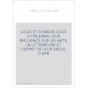 LOUIS ET CHARLES DUCS D'ORLEANS  LEUR INFLUENCE SUR LES ARTS, LA LITTERATURE ET L'ESPRIT DE LEUR SIECLE, D'APR