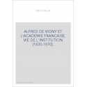 ALFRED DE VIGNY ET L'ACADEMIE FRANCAISE. VIE DE L'INSTITUTION (1830-1870).