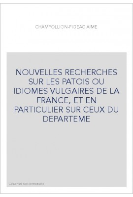 NOUVELLES RECHERCHES SUR LES PATOIS OU IDIOMES VULGAIRES DE LA FRANCE, ET EN PARTICULIER SUR CEUX DU DEPARTEME