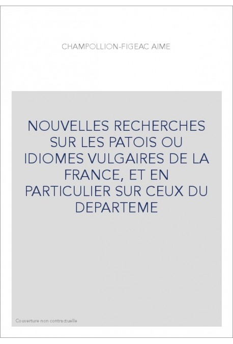 NOUVELLES RECHERCHES SUR LES PATOIS OU IDIOMES VULGAIRES DE LA FRANCE, ET EN PARTICULIER SUR CEUX DU DEPARTEME