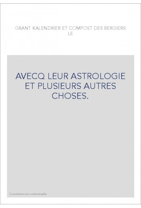 LE GRANT KALENDRIER ET COMPOST DES BERGIERS, AVECQ LEUR ASTROLOGIE ET PLUSIEURS AUTRES CHOSES.