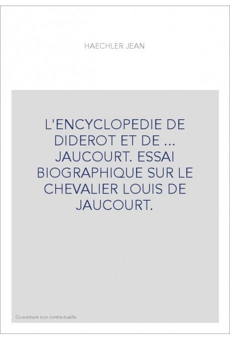 L'ENCYCLOPEDIE DE DIDEROT ET DE ... JAUCOURT. ESSAI BIOGRAPHIQUE SUR LE CHEVALIER LOUIS DE JAUCOURT.