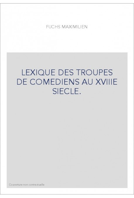 LEXIQUE DES TROUPES DE COMEDIENS AU XVIIIE SIECLE.