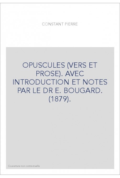 OPUSCULES (VERS ET PROSE). AVEC INTRODUCTION ET NOTES PAR LE DR E. BOUGARD. (1879).