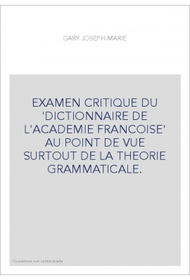 EXAMEN CRITIQUE DU 'DICTIONNAIRE DE L'ACADEMIE FRANCOISE' AU POINT DE VUE SURTOUT DE LA THEORIE GRAMMATICALE.