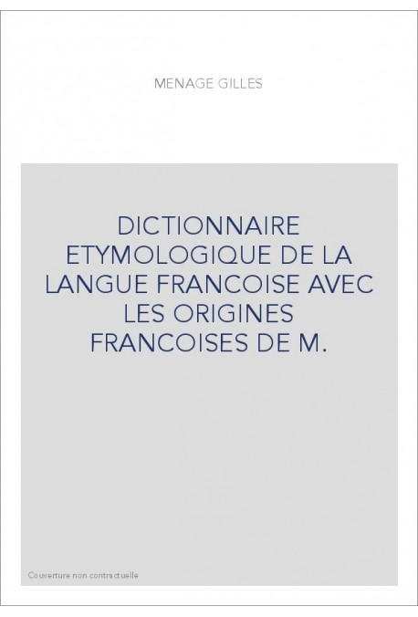 DICTIONNAIRE ETYMOLOGIQUE DE LA LANGUE FRANCOISE AVEC LES ORIGINES FRANCOISES DE M.