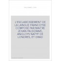 L'ESCLARCISSEMENT DE LA LANGUE FRANCOYSE COMPOSE PAR MAITRE JEHAN PALSGRAVE, ANGLOYS NATYF DE LONDRES, ET GRAD