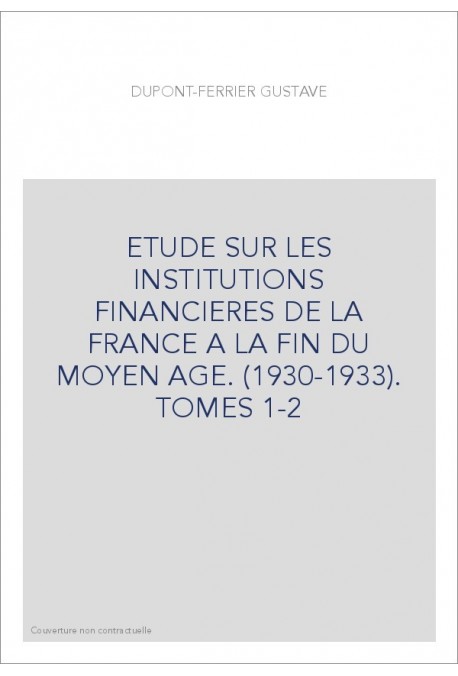 ETUDE SUR LES INSTITUTIONS FINANCIERES DE LA FRANCE A LA FIN DU MOYEN AGE. (1930-1933). TOMES 1-2