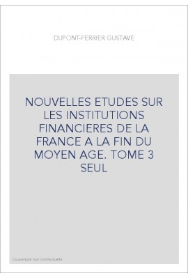 NOUVELLES ETUDES SUR LES INSTITUTIONS FINANCIERES DE LA FRANCE A LA FIN DU MOYEN AGE. TOME 3 SEUL