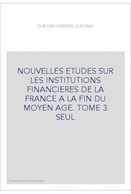 NOUVELLES ETUDES SUR LES INSTITUTIONS FINANCIERES DE LA FRANCE A LA FIN DU MOYEN AGE. TOME 3 SEUL