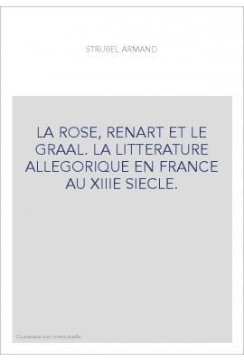 LA ROSE, RENART ET LE GRAAL. LA LITTERATURE ALLEGORIQUE EN FRANCE AU XIIIE SIECLE.