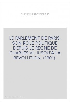 LE PARLEMENT DE PARIS. SON ROLE POLITIQUE DEPUIS LE REGNE DE CHARLES VII JUSQU'A LA REVOLUTION. (1901).