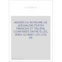 ASSISES DU ROYAUME DE JERUSALEM (TEXTES FRANCAIS ET ITALIEN), CONFEREES ENTRE ELLES, AINSI QU'AVEC LES LOIS DE