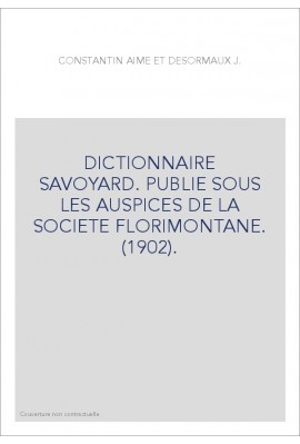 DICTIONNAIRE SAVOYARD. PUBLIE SOUS LES AUSPICES DE LA SOCIETE FLORIMONTANE. (1902).