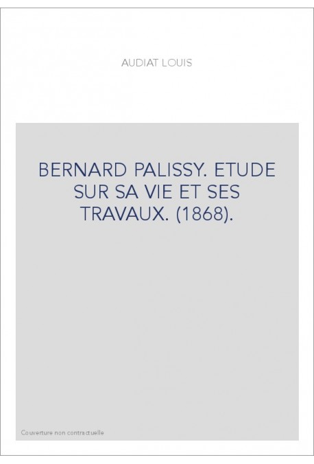 BERNARD PALISSY. ETUDE SUR SA VIE ET SES TRAVAUX. (1868).