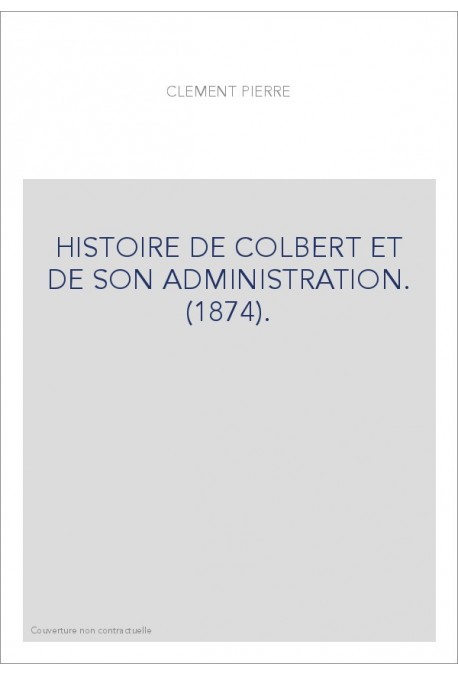 HISTOIRE DE COLBERT ET DE SON ADMINISTRATION. (1874).