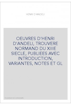 OEUVRES D'HENRI D'ANDELI, TROUVERE NORMAND DU XIIIE SIECLE, PUBLIEES AVEC INTRODUCTION, VARIANTES, NOTES ET GL