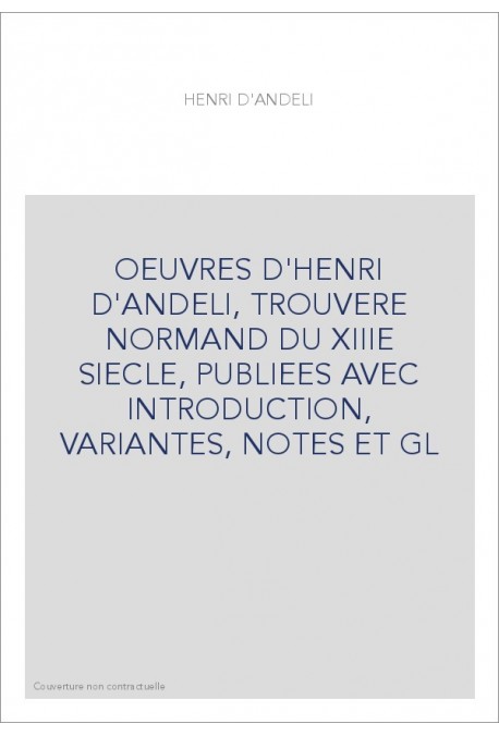 OEUVRES D'HENRI D'ANDELI, TROUVERE NORMAND DU XIIIE SIECLE, PUBLIEES AVEC INTRODUCTION, VARIANTES, NOTES ET GL