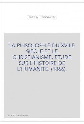 LA PHISOLOPHIE DU XVIIIE SIECLE ET LE CHRISTIANISME. ETUDE SUR L'HISTOIRE DE L'HUMANITE. (1866).