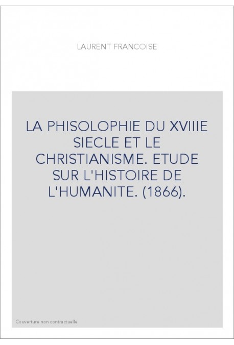 LA PHISOLOPHIE DU XVIIIE SIECLE ET LE CHRISTIANISME. ETUDE SUR L'HISTOIRE DE L'HUMANITE. (1866).