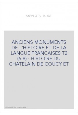 ANCIENS MONUMENTS DE L'HISTOIRE ET DE LA LANGUE FRANCAISES T2 (6-8) : HISTOIRE DU CHATELAIN DE COUCY ET