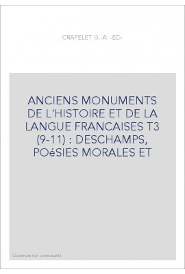 ANCIENS MONUMENTS DE L'HISTOIRE ET DE LA LANGUE FRANCAISES T3 (9-11) : DESCHAMPS, POéSIES MORALES ET