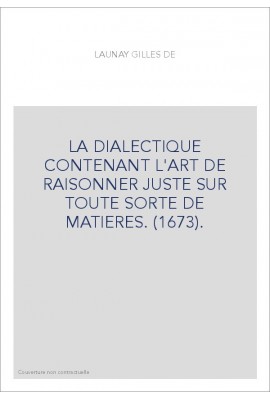 LA DIALECTIQUE CONTENANT L'ART DE RAISONNER JUSTE SUR TOUTE SORTE DE MATIERES. (1673).