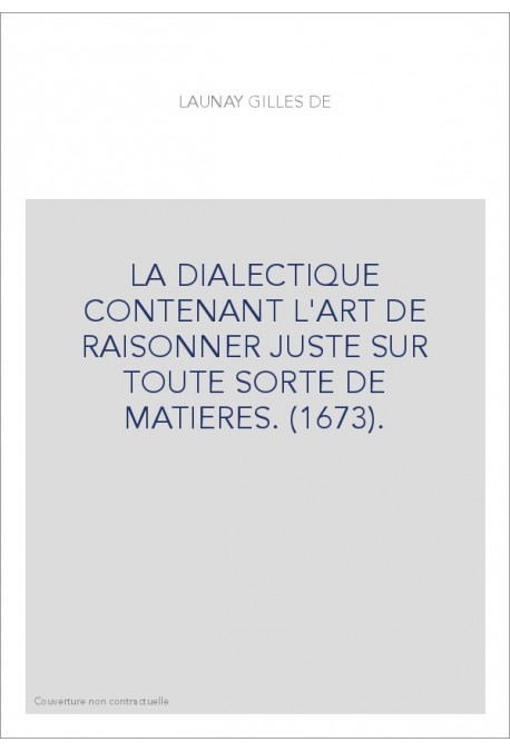 LA DIALECTIQUE CONTENANT L'ART DE RAISONNER JUSTE SUR TOUTE SORTE DE MATIERES. (1673).