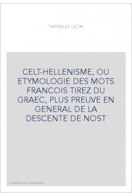 CELT-HELLENISME, OU ETYMOLOGIE DES MOTS FRANCOIS TIREZ DU GRAEC, PLUS PREUVE EN GENERAL DE LA DESCENTE DE NOST