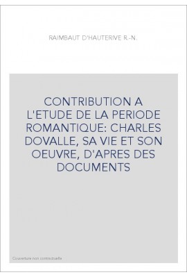 CONTRIBUTION A L'ETUDE DE LA PERIODE ROMANTIQUE: CHARLES DOVALLE, SA VIE ET SON OEUVRE, D'APRES DES DOCUMENTS