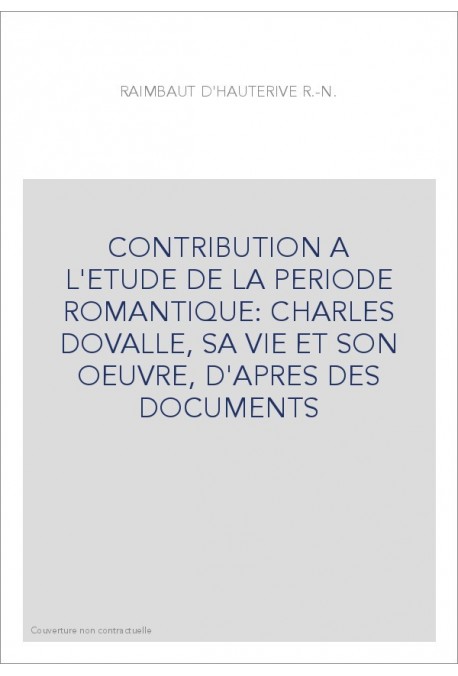 CONTRIBUTION A L'ETUDE DE LA PERIODE ROMANTIQUE: CHARLES DOVALLE, SA VIE ET SON OEUVRE, D'APRES DES DOCUMENTS