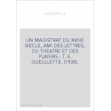 UN MAGISTRAT DU XVIIIE SIECLE, AMI DES LETTRES, DU THEATRE ET DES PLAISIRS : T.-S. GUEULLETTE. (1938).