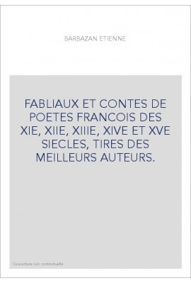 FABLIAUX ET CONTES DE POETES FRANCOIS DES XIE, XIIE, XIIIE, XIVE ET XVE SIECLES, TIRES DES MEILLEURS AUTEURS.