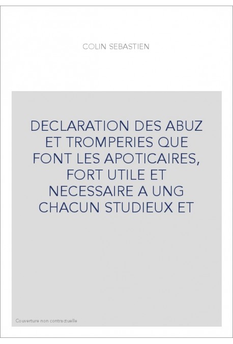 DECLARATION DES ABUZ ET TROMPERIES QUE FONT LES APOTICAIRES, FORT UTILE ET NECESSAIRE A UNG CHACUN STUDIEUX ET