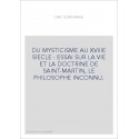 DU MYSTICISME AU XVIIIE SIECLE : ESSAI SUR LA VIE ET LA DOCTRINE DE SAINT-MARTIN, LE PHILOSOPHE INCONNU.