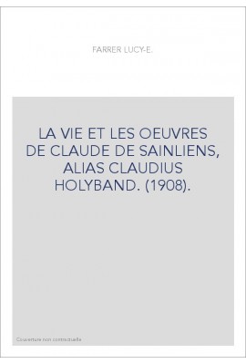 LA VIE ET LES OEUVRES DE CLAUDE DE SAINLIENS, ALIAS CLAUDIUS HOLYBAND. (1908).