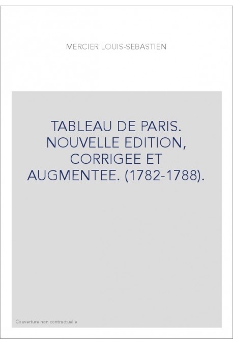 TABLEAU DE PARIS. NOUVELLE EDITION, CORRIGEE ET AUGMENTEE. (1782-1788).