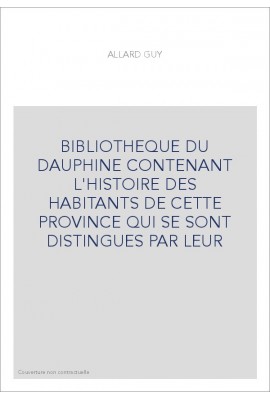 BIBLIOTHEQUE DU DAUPHINE CONTENANT L'HISTOIRE DES HABITANTS DE CETTE PROVINCE QUI SE SONT DISTINGUES PAR LEUR