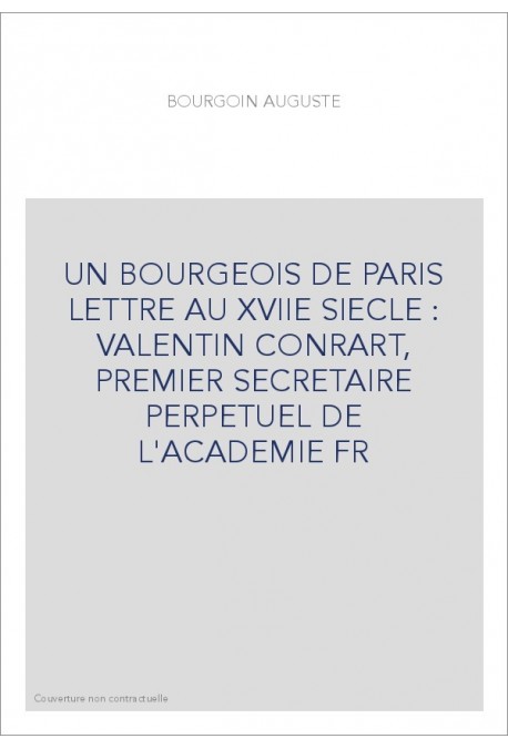 UN BOURGEOIS DE PARIS LETTRE AU XVIIE SIECLE : VALENTIN CONRART, PREMIER SECRETAIRE PERPETUEL DE L'ACADEMIE FR