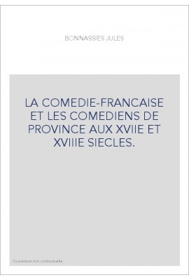 LA COMEDIE-FRANCAISE ET LES COMEDIENS DE PROVINCE AUX XVIIE ET XVIIIE SIECLES.