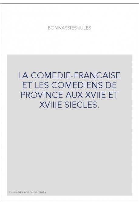 LA COMEDIE-FRANCAISE ET LES COMEDIENS DE PROVINCE AUX XVIIE ET XVIIIE SIECLES.