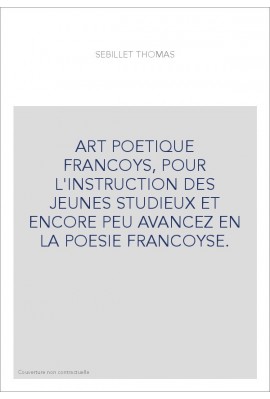 ART POETIQUE FRANCOYS, POUR L'INSTRUCTION DES JEUNES STUDIEUX ET ENCORE PEU AVANCEZ EN LA POESIE FRANCOYSE.