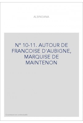 ALBINEANA 10-11. AUTOUR DE FRANCOISE D'AUBIGNE MARQUISE DE MAINTENON.
