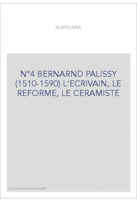 ALBINEANA 4 - BERNARD PALISSY 1510-1590 L'ECRIVAIN, LE REFORME, LE CERAMISTE