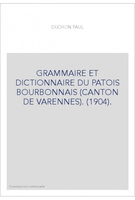 GRAMMAIRE ET DICTIONNAIRE DU PATOIS BOURBONNAIS (CANTON DE VARENNES). (1904).